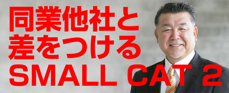 同業他者と差をつけるSMALL CAT 2